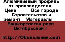 Алюминиевый профиль от производителя › Цена ­ 100 - Все города Строительство и ремонт » Материалы   . Башкортостан респ.,Октябрьский г.
